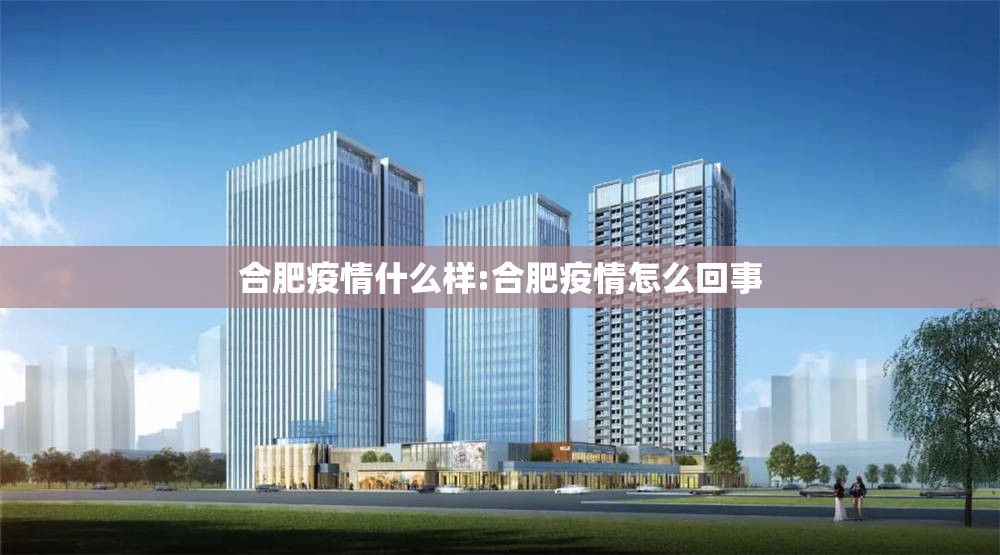 合肥疫情什么样:合肥疫情怎么回事