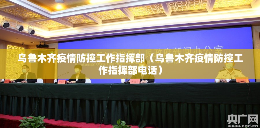 乌鲁木齐疫情防控工作指挥部（乌鲁木齐疫情防控工作指挥部电话）