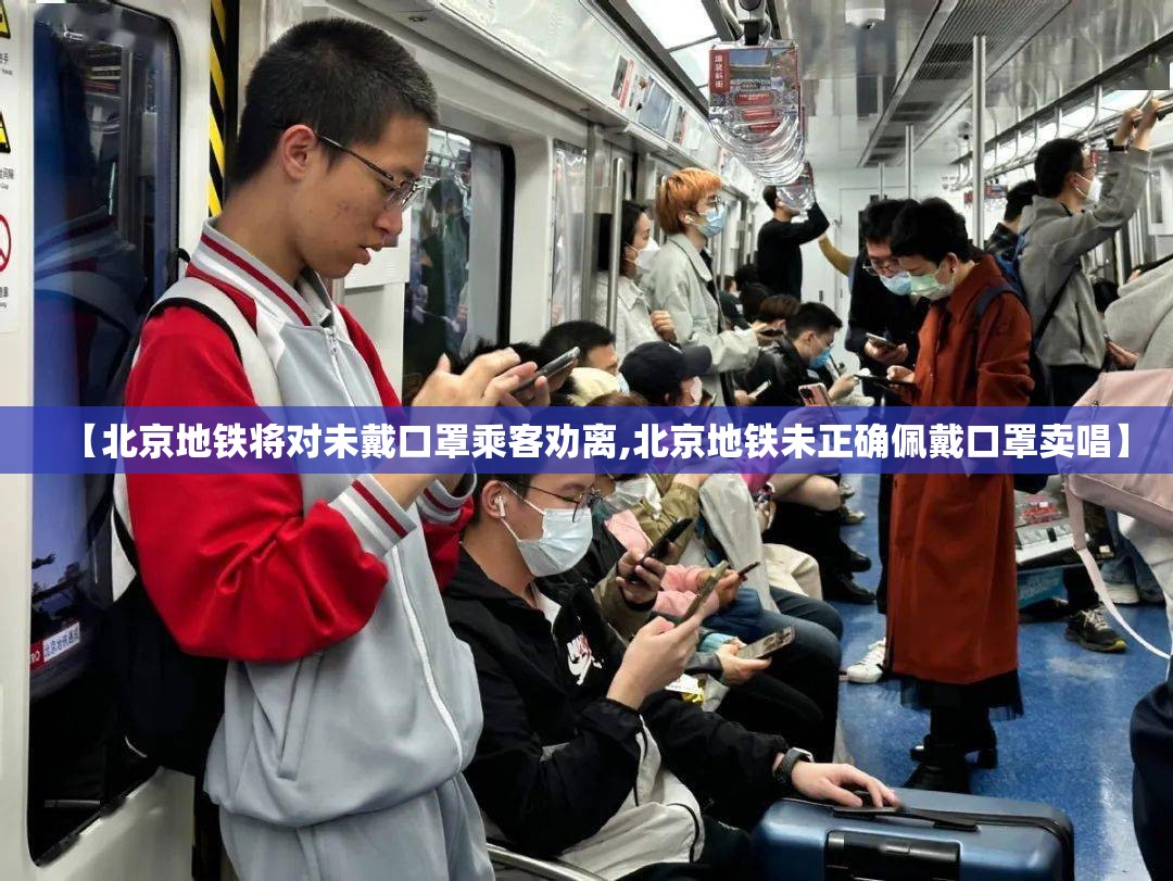 【北京地铁将对未戴口罩乘客劝离,北京地铁未正确佩戴口罩卖唱】