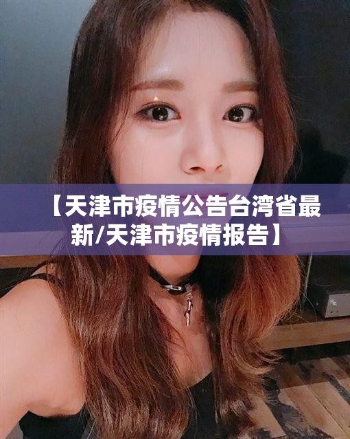 【天津市疫情公告台湾省最新/天津市疫情报告】