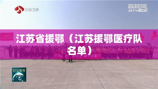江苏省援鄂（江苏援鄂医疗队名单）
