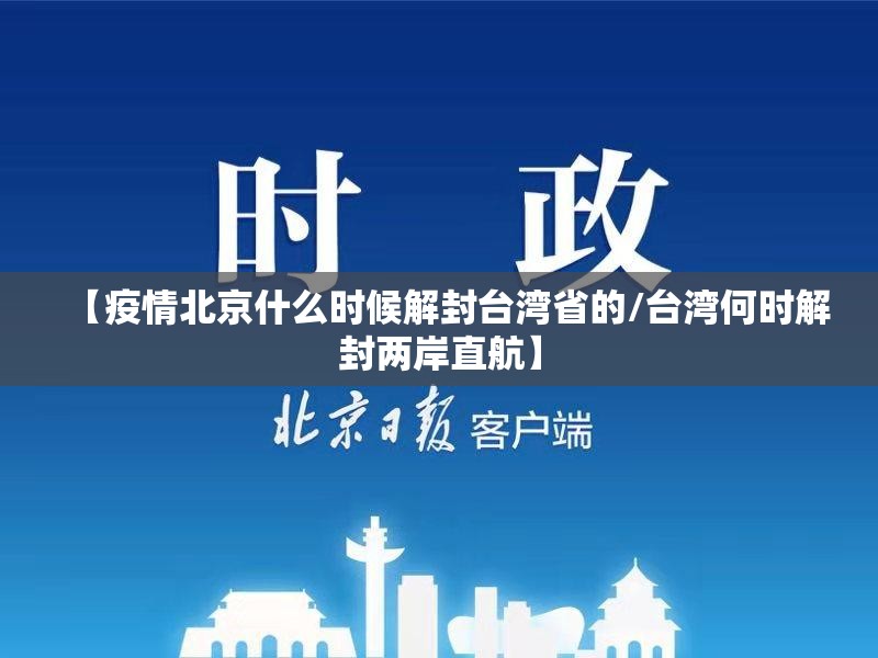 【疫情北京什么时候解封台湾省的/台湾何时解封两岸直航】