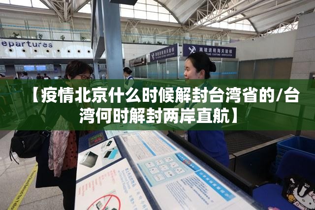 【疫情北京什么时候解封台湾省的/台湾何时解封两岸直航】