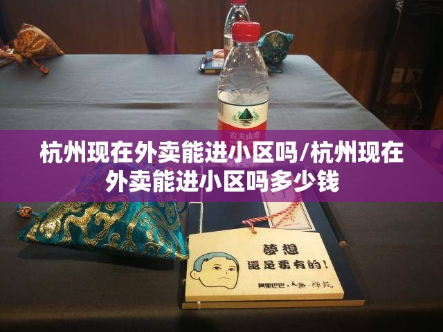 杭州现在外卖能进小区吗/杭州现在外卖能进小区吗多少钱