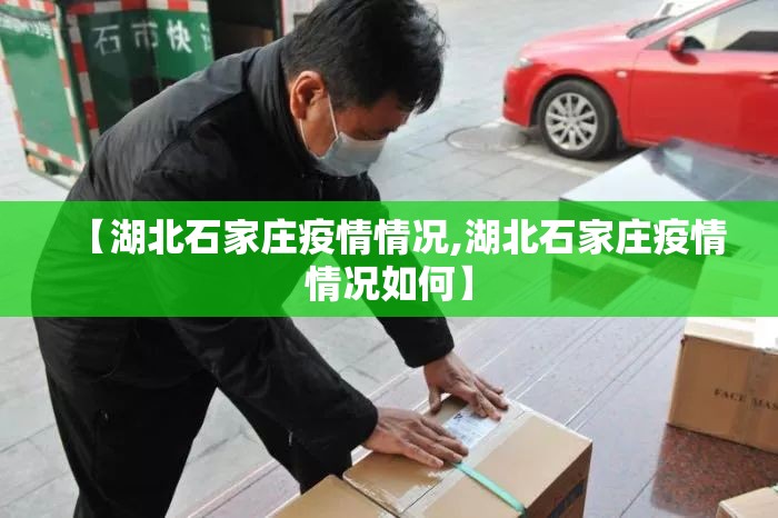 【湖北石家庄疫情情况,湖北石家庄疫情情况如何】