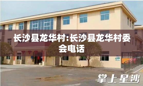 长沙县龙华村:长沙县龙华村委会电话