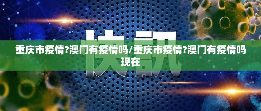 重庆市疫情?澳门有疫情吗/重庆市疫情?澳门有疫情吗现在