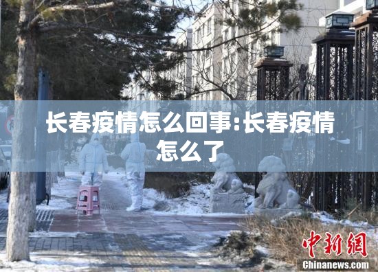 长春疫情怎么回事:长春疫情怎么了
