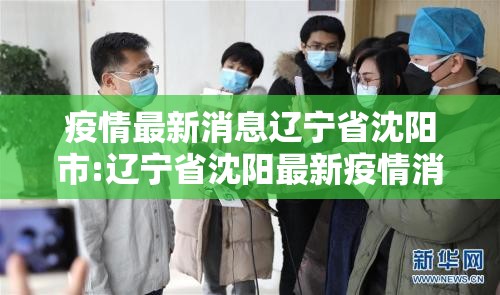 疫情最新消息辽宁省沈阳市:辽宁省沈阳最新疫情消息实时更新