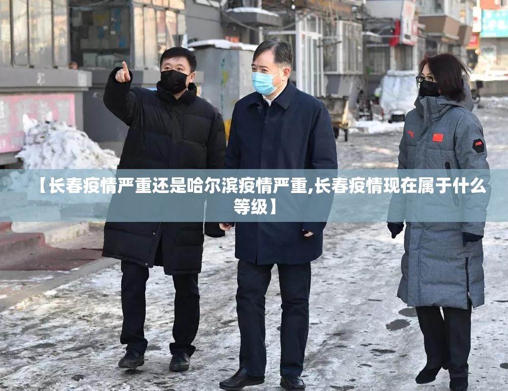 【长春疫情严重还是哈尔滨疫情严重,长春疫情现在属于什么等级】