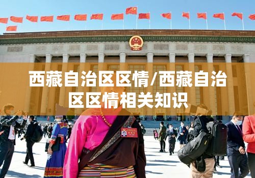 西藏自治区区情/西藏自治区区情相关知识