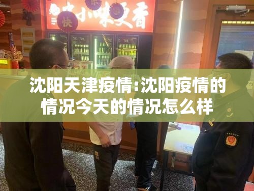 沈阳天津疫情:沈阳疫情的情况今天的情况怎么样