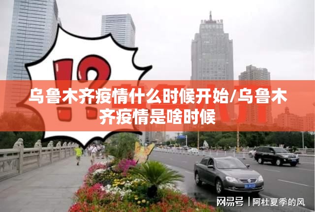 乌鲁木齐疫情什么时候开始/乌鲁木齐疫情是啥时候