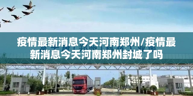 疫情最新消息今天河南郑州/疫情最新消息今天河南郑州封城了吗