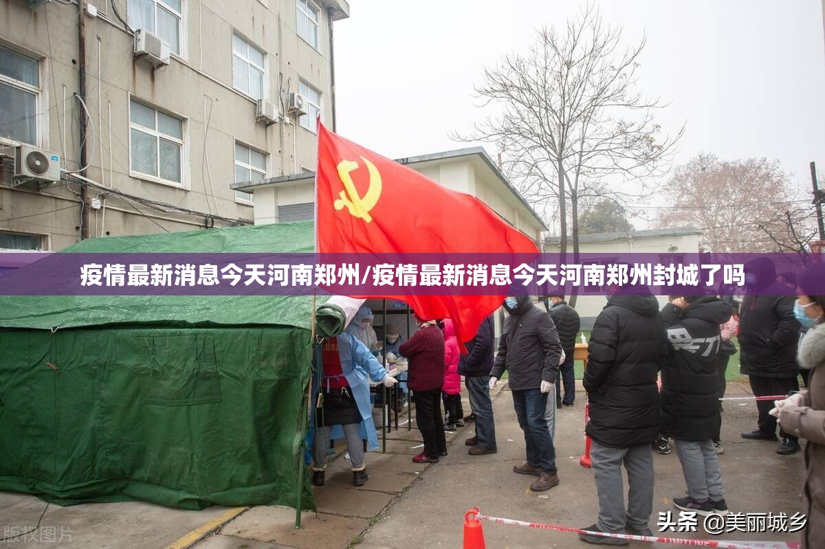 疫情最新消息今天河南郑州/疫情最新消息今天河南郑州封城了吗