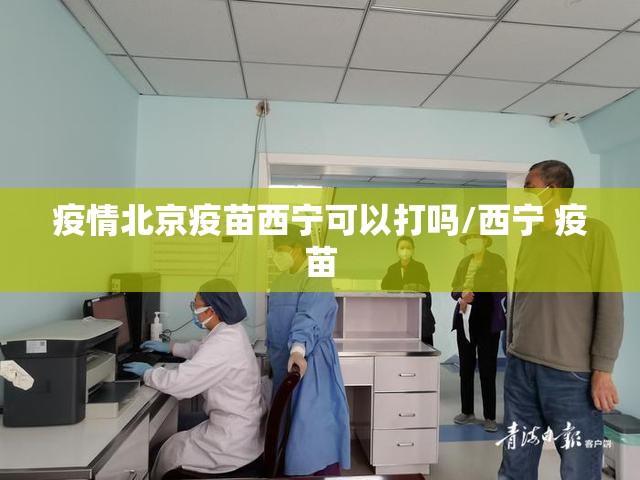 疫情北京疫苗西宁可以打吗/西宁 疫苗