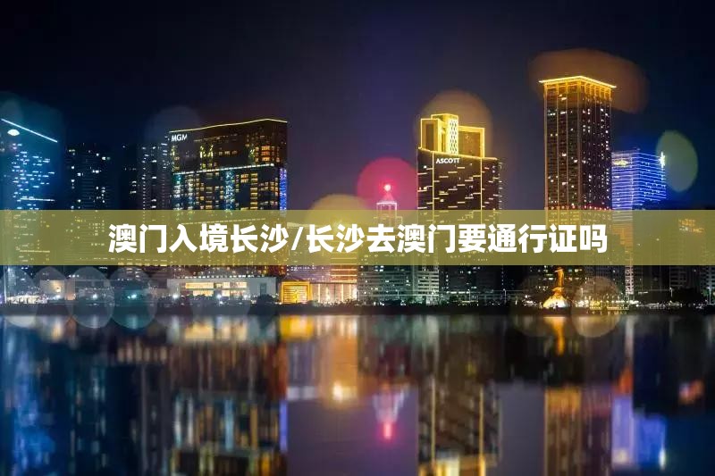 澳门入境长沙/长沙去澳门要通行证吗