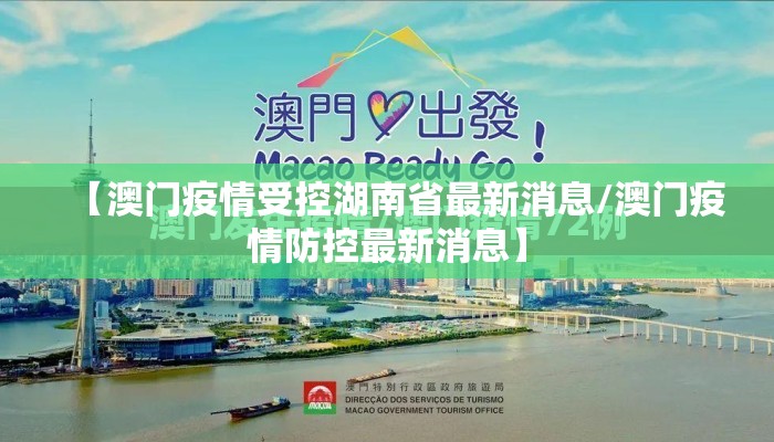 【澳门疫情受控湖南省最新消息/澳门疫情防控最新消息】