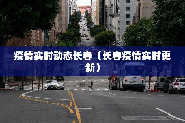 疫情实时动态长春（长春疫情实时更新）