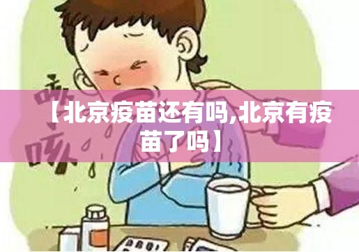 【北京疫苗还有吗,北京有疫苗了吗】