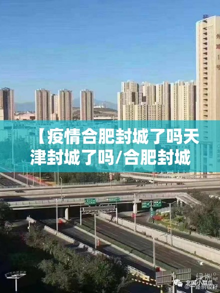 【疫情合肥封城了吗天津封城了吗/合肥封城最新消息2月12日】