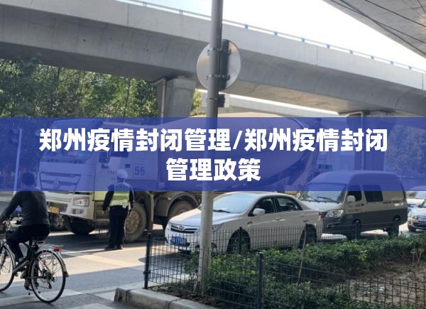 郑州疫情封闭管理/郑州疫情封闭管理政策
