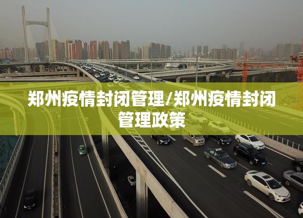郑州疫情封闭管理/郑州疫情封闭管理政策