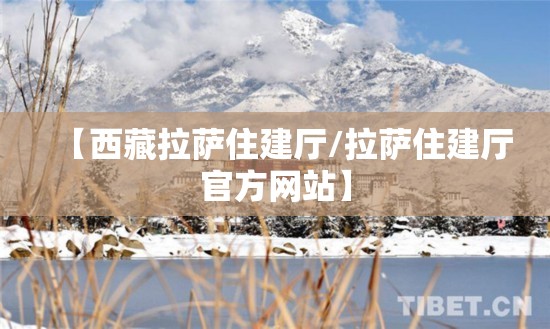 【西藏拉萨住建厅/拉萨住建厅官方网站】