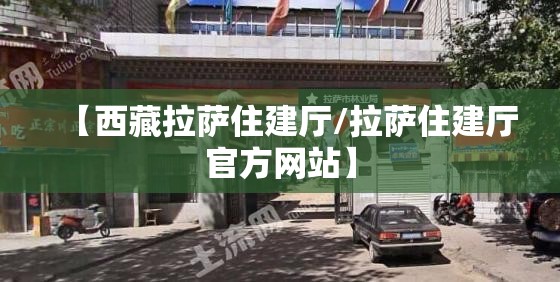【西藏拉萨住建厅/拉萨住建厅官方网站】