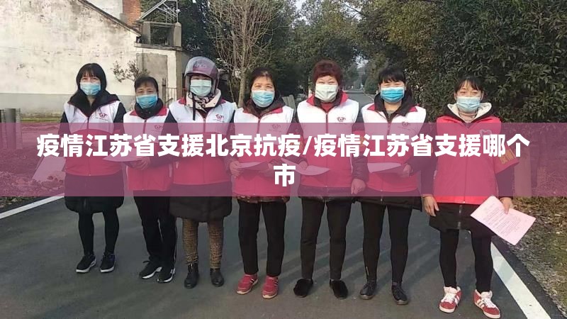 疫情江苏省支援北京抗疫/疫情江苏省支援哪个市