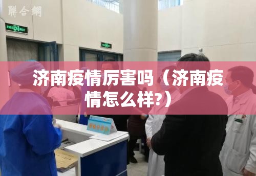 济南疫情厉害吗（济南疫情怎么样?）