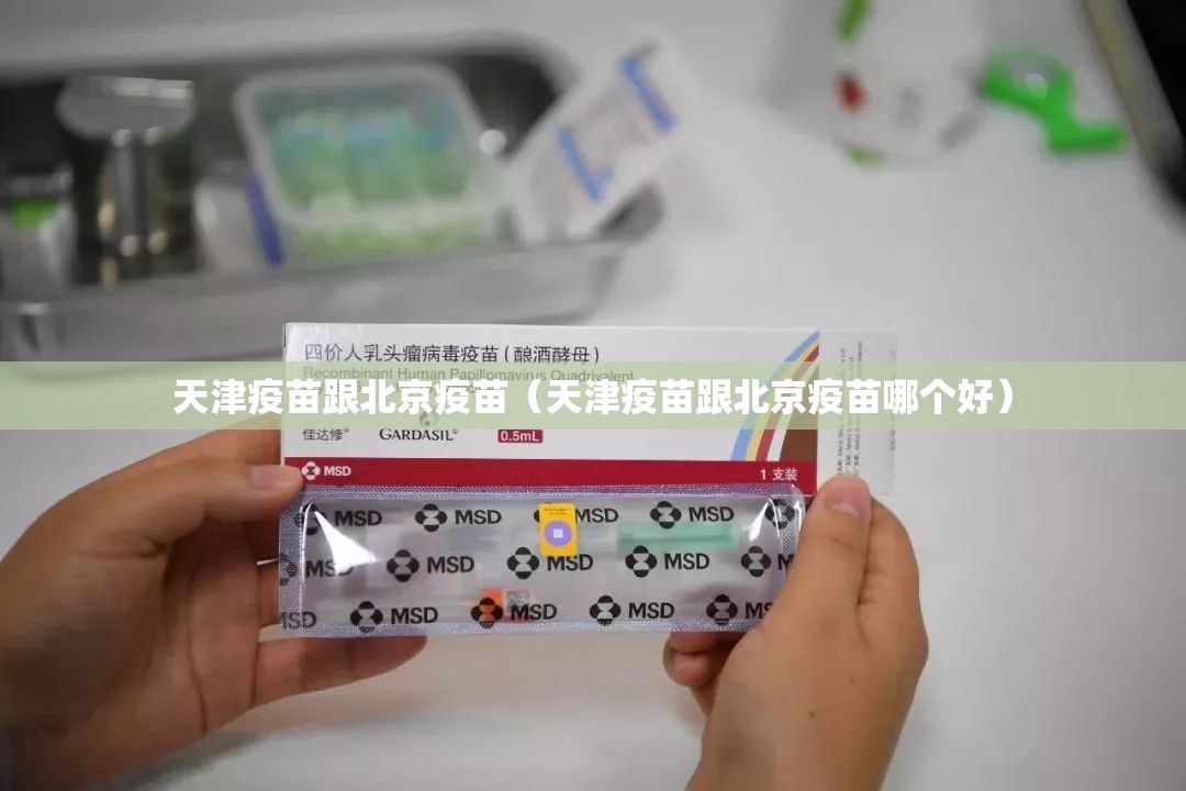 天津疫苗跟北京疫苗（天津疫苗跟北京疫苗哪个好）