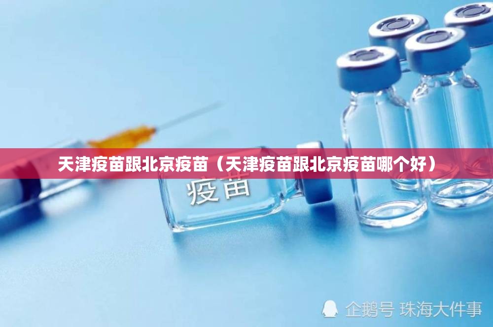 天津疫苗跟北京疫苗（天津疫苗跟北京疫苗哪个好）