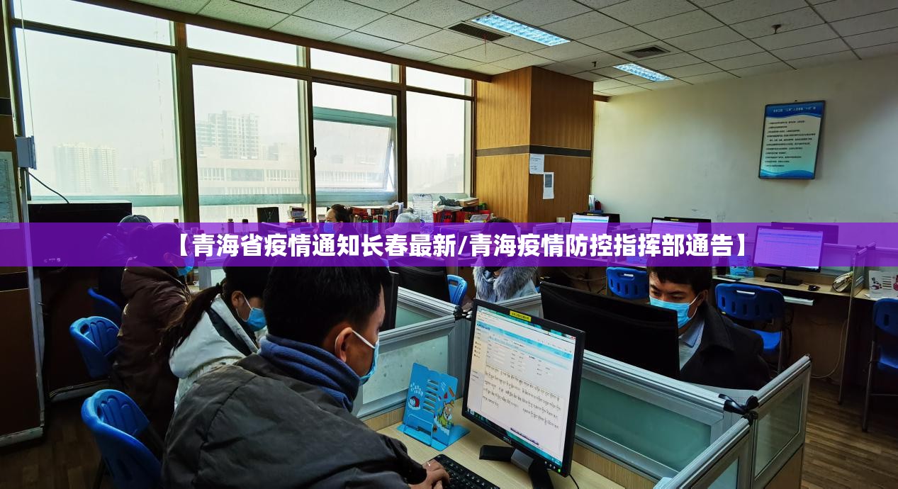 【青海省疫情通知长春最新/青海疫情防控指挥部通告】