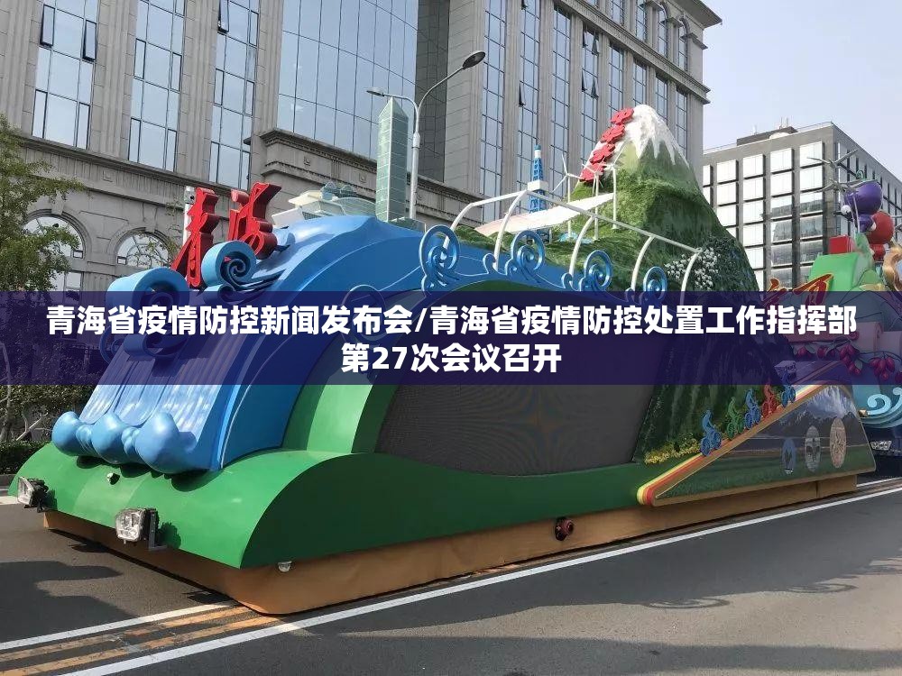 青海省疫情防控新闻发布会/青海省疫情防控处置工作指挥部第27次会议召开