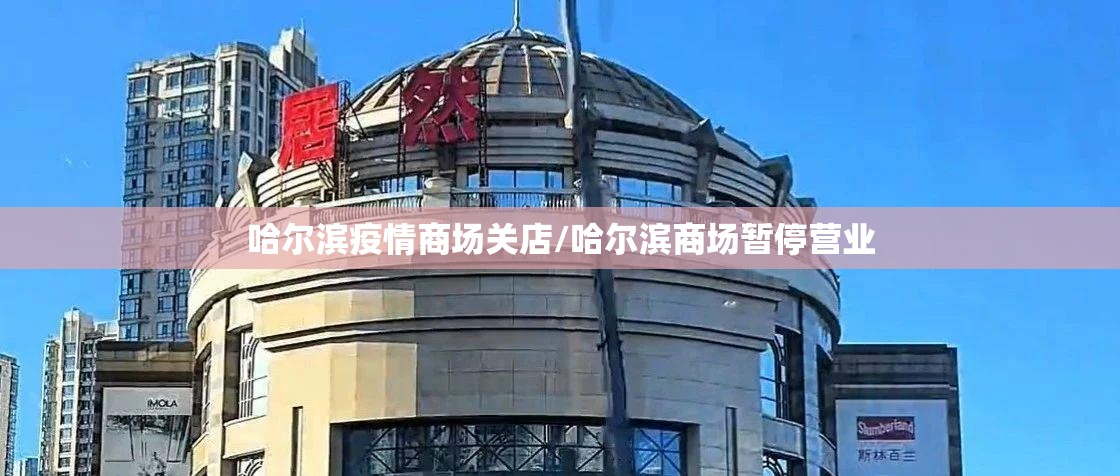 哈尔滨疫情商场关店/哈尔滨商场暂停营业