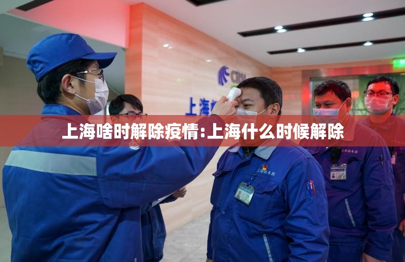 上海啥时解除疫情:上海什么时候解除