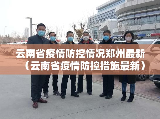 云南省疫情防控情况郑州最新（云南省疫情防控措施最新）
