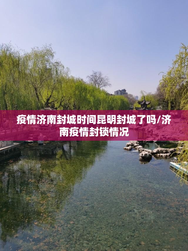 疫情济南封城时间昆明封城了吗/济南疫情封锁情况