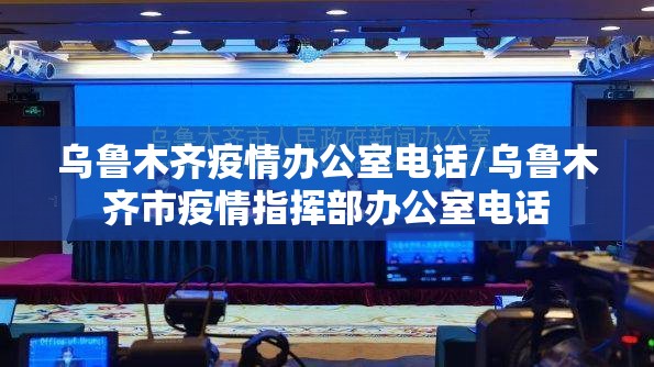 乌鲁木齐疫情办公室电话/乌鲁木齐市疫情指挥部办公室电话