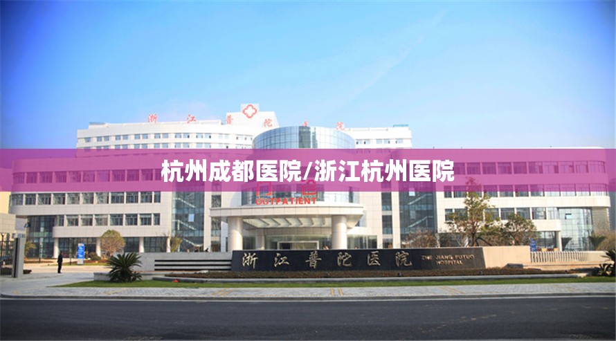 杭州成都医院/浙江杭州医院