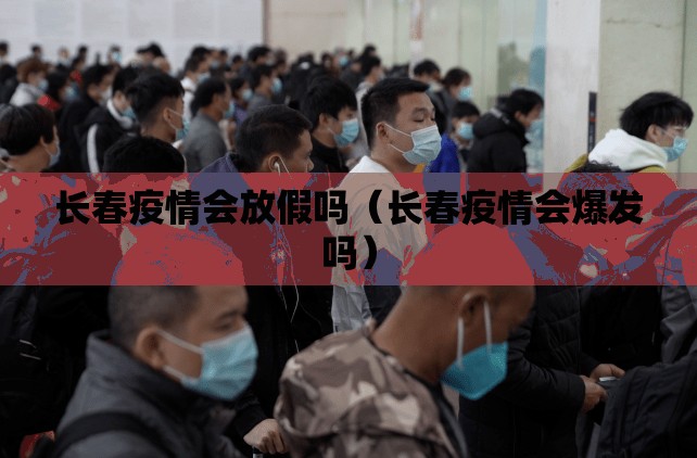 长春疫情会放假吗（长春疫情会爆发吗）