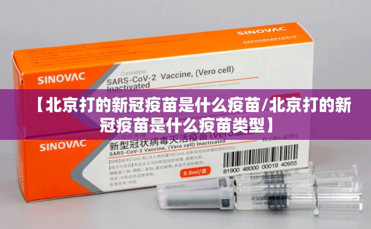 【北京打的新冠疫苗是什么疫苗/北京打的新冠疫苗是什么疫苗类型】