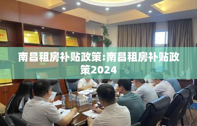 南昌租房补贴政策:南昌租房补贴政策2024