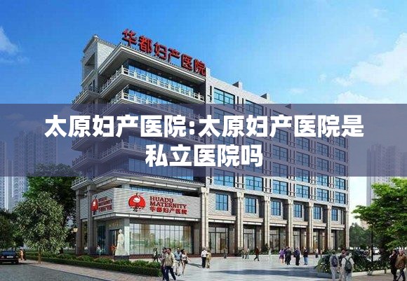 太原妇产医院:太原妇产医院是私立医院吗