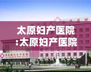 太原妇产医院:太原妇产医院是私立医院吗