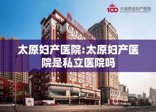 太原妇产医院:太原妇产医院是私立医院吗