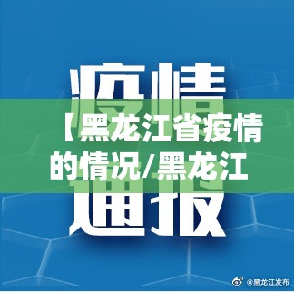 【黑龙江省疫情的情况/黑龙江省疫情情况通报】