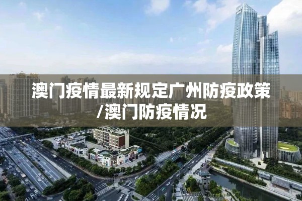 澳门疫情最新规定广州防疫政策/澳门防疫情况