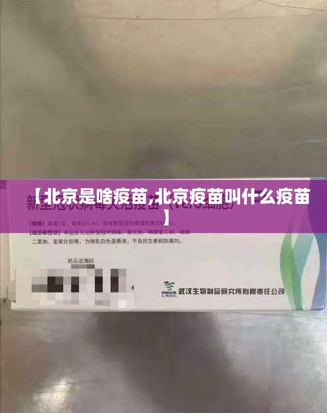 【北京是啥疫苗,北京疫苗叫什么疫苗】
